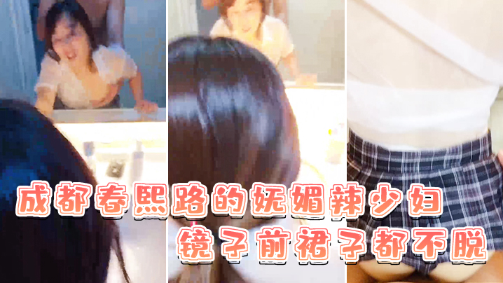 成都春熙路的妩媚辣少妇镜子前裙子都不脱直接褪下内裤拉起衣服后入啪啪艹得沙沙响少妇很享受的叫了出来封面图