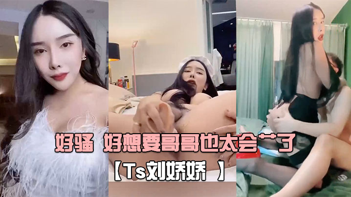 Ts刘娇娇自己玩一会受不了又打我屁股又摸我几几好骚好想要哥哥也太会艹了封面图