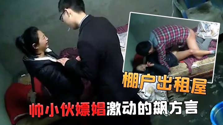 棚户出租屋小姐看到帅小伙嫖娼激动的飙方言封面图