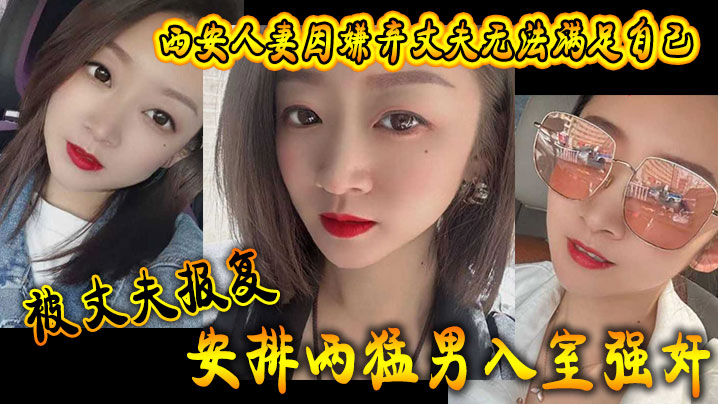 西安人妻因嫌弃丈夫无法满足自己被丈夫报复安排两猛男入室强奸封面图