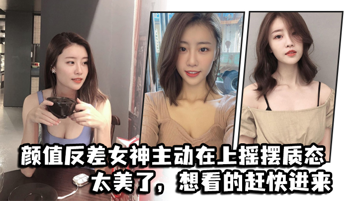 颜值反差女神主动在上摇摆质态太美了想看的赶快进来封面图