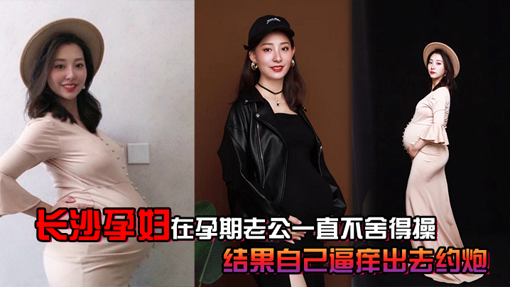 长沙.孕妇.孕期老公.一直不.舍得.操结果自.己逼痒出.去约炮封面图