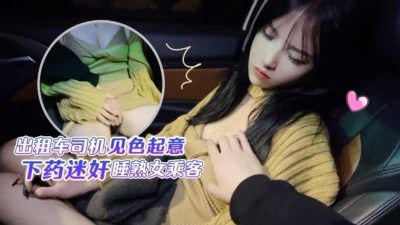 半雪出租車司機見色起意下藥迷奸睡熟女乘客封面图