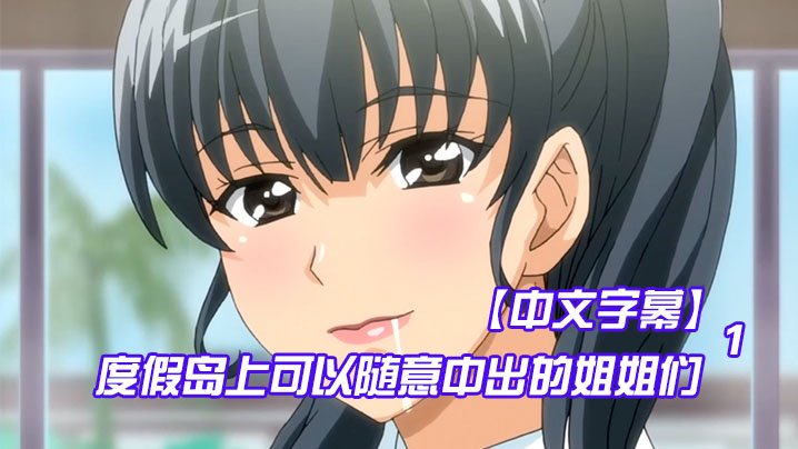 中文字幕度假岛上可以随意中出的姐姐们第一集