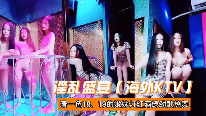 淫乱盛宴海外KTV清一色1819的嫩妹灯红酒绿劲歌热舞三女一男肆意啪啪帝王级的享受封面图