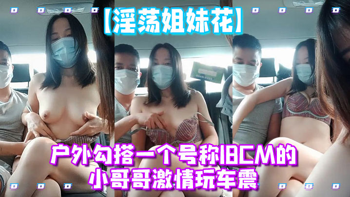 淫荡姐妹花户外勾搭一个号称18CM的小哥哥激情玩车震封面图