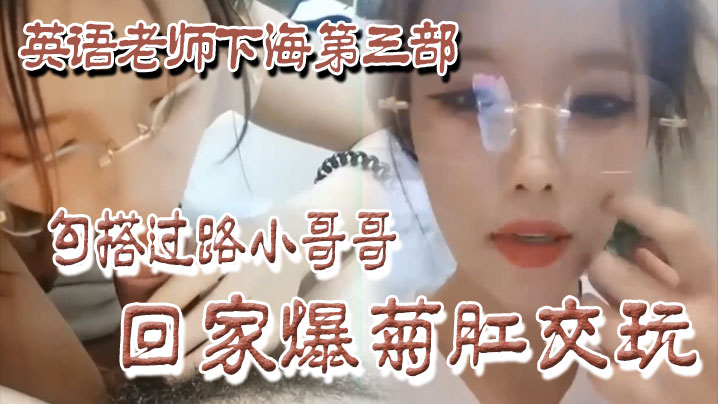 良家下海英语老师下海第三部勾搭过路小哥哥回家爆菊肛交玩封面图