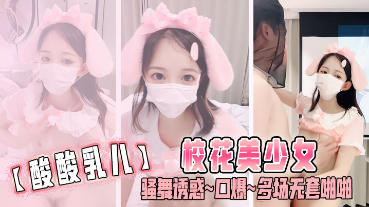 酸酸乳儿校花美少女骚舞诱惑口爆多场无套啪啪封面图