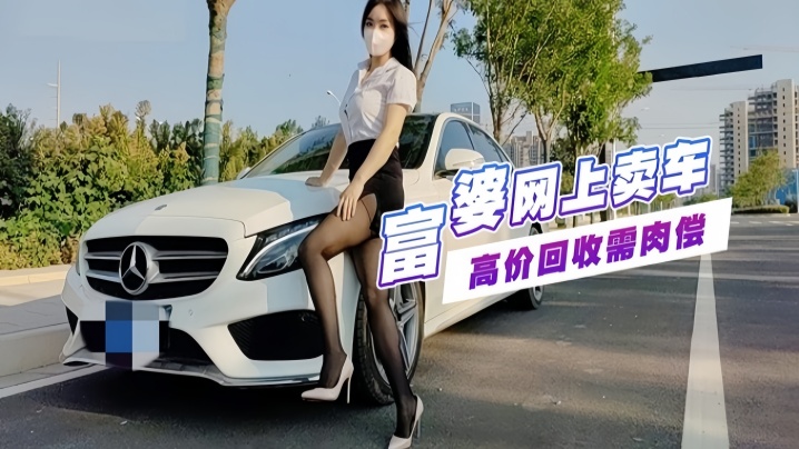 富婆手紧网上卖车约粉丝见面高价回收需肉偿玩车震封面图