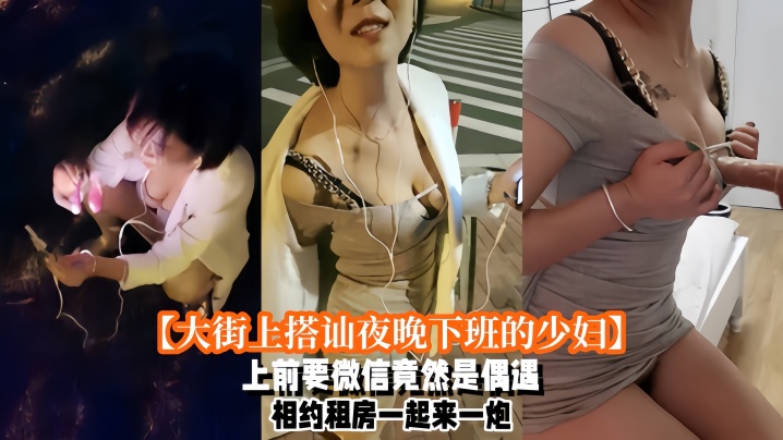 大街上搭讪夜晚下班的少妇上前要微信竟然是偶遇自播同行哈哈体下还塞着跳蛋水到渠成相约租房一起来一炮封面图