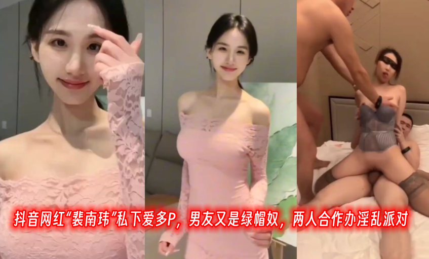 抖音网红裴南玮私下爱多P男友又是绿帽奴两人合作办淫乱派对封面图
