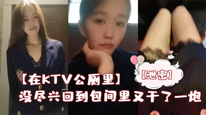 在KTV公厕里保洁阿姨突然来打扫卫生差点被发现没尽兴回到包间里又干了一炮封面图