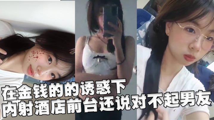 在金钱的的诱惑下，内射酒店前台还说对不起男友