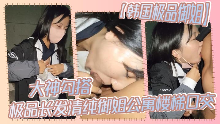 【韩国极品御姐】大神勾搭极品长发清纯御姐公寓楼梯口交封面图