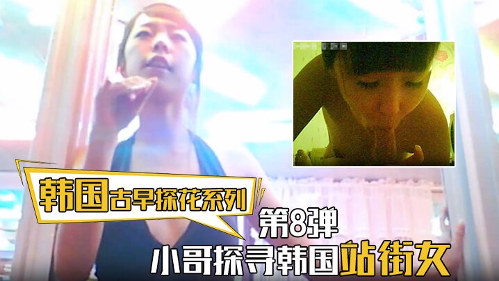 【韩国古早探花系列】第8弹 小哥探寻韩国站街女，挑选了一个还不错美女进入房间直接开炮