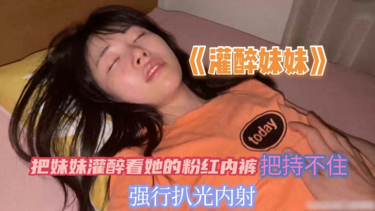 把妹妹灌醉看到她的粉红内裤把持不住兽欲偷偷的扒光妹妹无套内射封面图