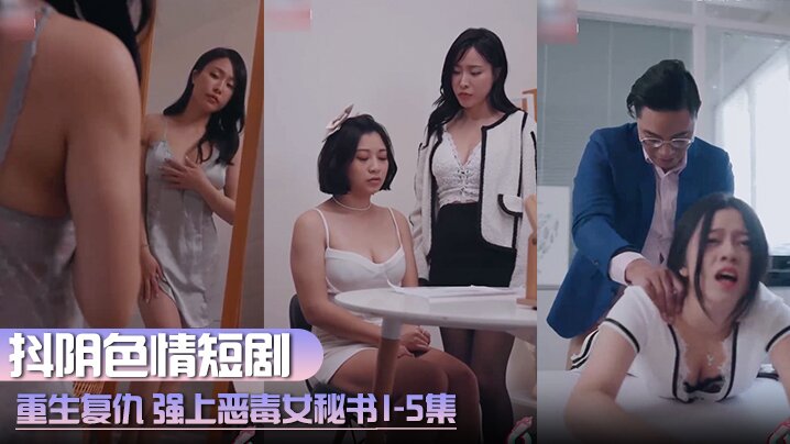 抖阴色情短剧 重生复仇 强上恶毒女秘书 1-5集