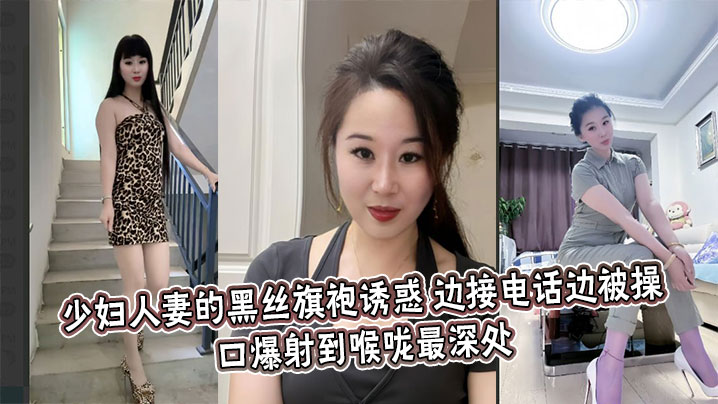 少妇人妻的黑丝旗袍诱惑，边接电话边被操，口爆射到喉咙最深处封面图