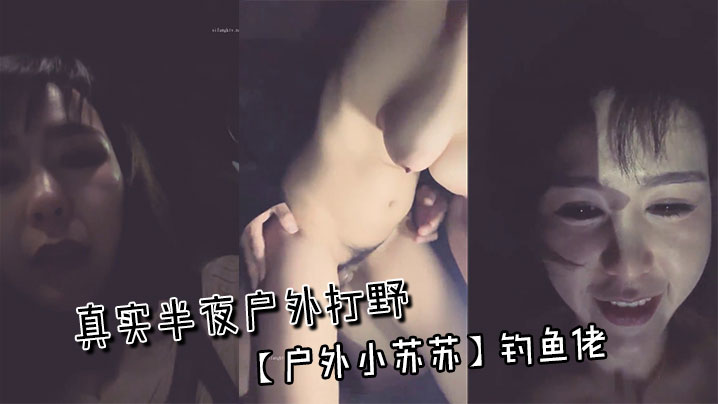 真实半夜户外打野~【户外小苏苏】钓鱼佬封面图