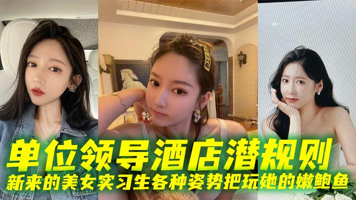 单位领导酒店潜规则新来的美女实习生各种姿势把玩她的嫩鲍鱼封面图