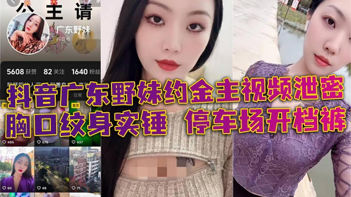 抖音广东野妹约金主视频泄密 胸口纹身实锤 停车场开档裤 口交口爆酒店猛干