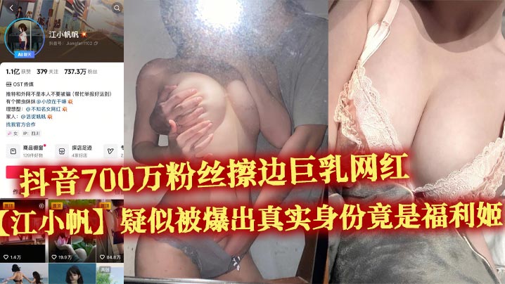 抖音700万粉丝擦边巨乳网红【江小帆】疑似被爆出真实身份竟是福利姬 大量不雅视频流出