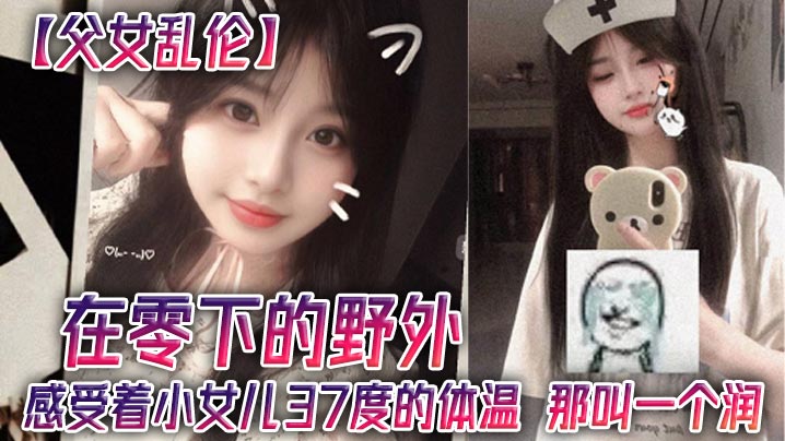 父女乱伦在零下的野外感受着小女儿37度的体温那叫一个润