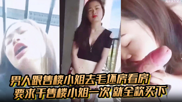 男人跟售楼小姐去毛坯房看房 要求干售楼小姐一次 就全款买下 小姐半推半就的被男生骚