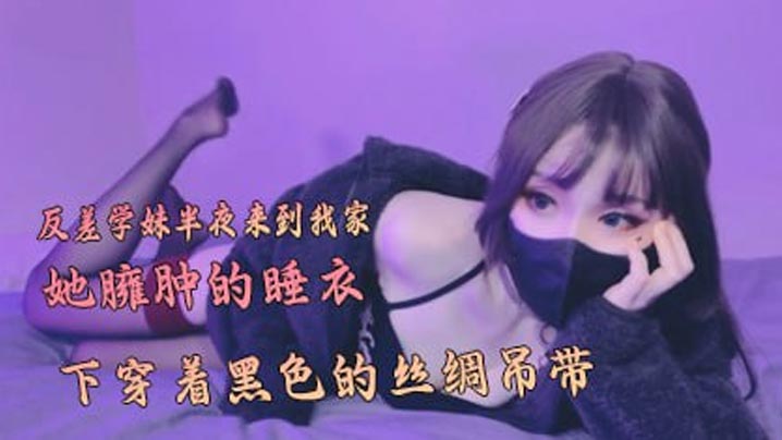 反差学妹半夜来到我家，在她臃肿的睡衣下穿着黑色的丝绸吊带封面图