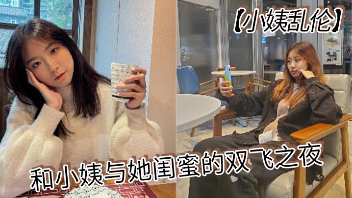 【小姨乱伦】和小姨与她闺蜜的双飞之夜 终于把小姨和小姨闺蜜约出来双飞了，现在让她俩一起出来，不容易啊，在酒店里爽一爽，这俩骚货，两个都身穿情趣内衣叉开腿