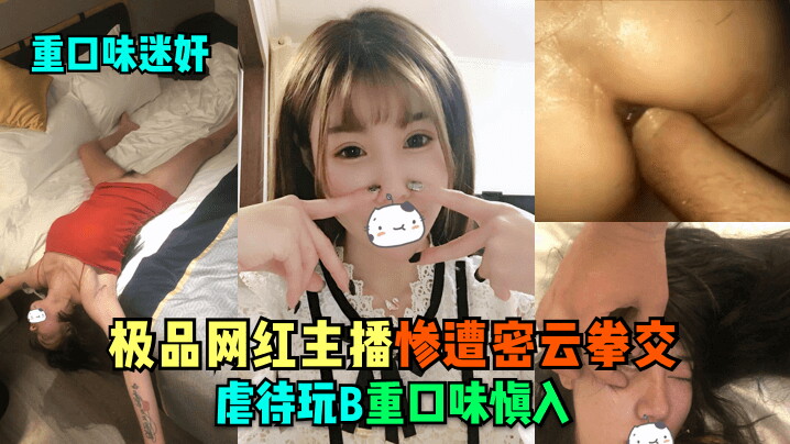 重口味迷奸 极品网红主播惨遭密云拳交虐待玩B，重口味慎入