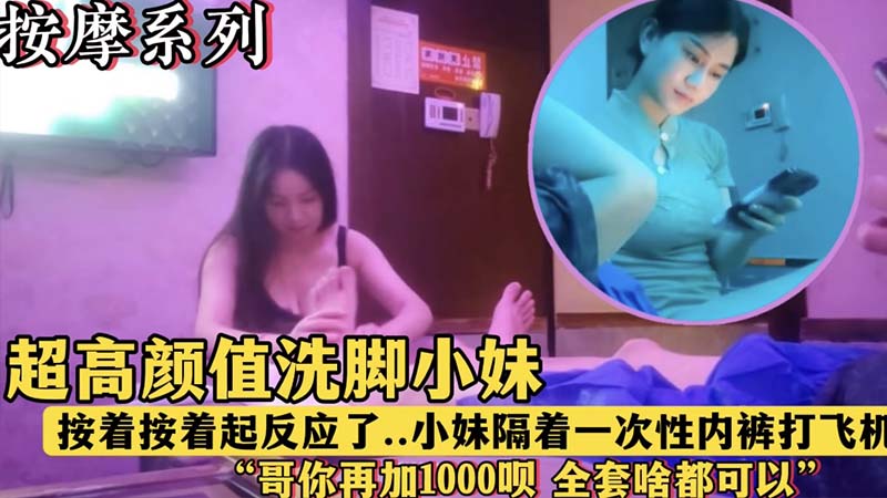 【按摩系列】超高颜值洗脚小妹，&ldquo;哥，再加1000块钱呗，全套啥都有&rdquo;