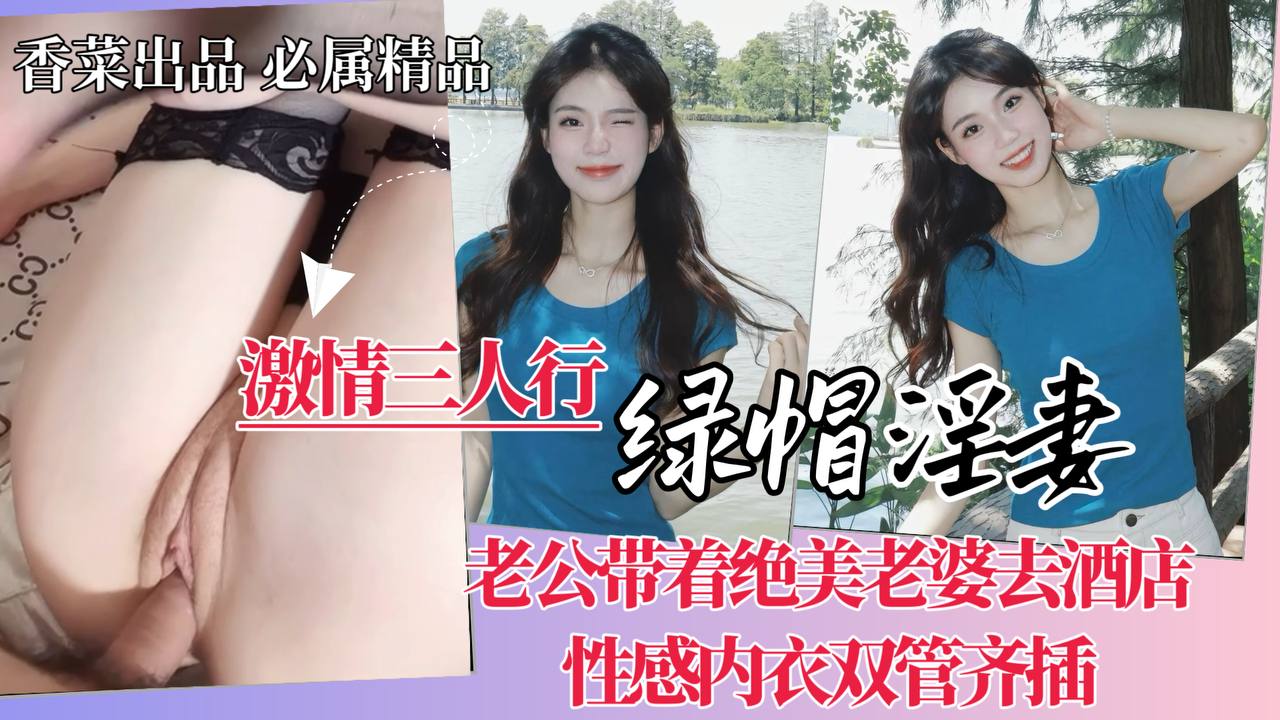 激情三人行：绿帽淫妻！带着绝美老婆去酒店，性感内衣双管齐插！
