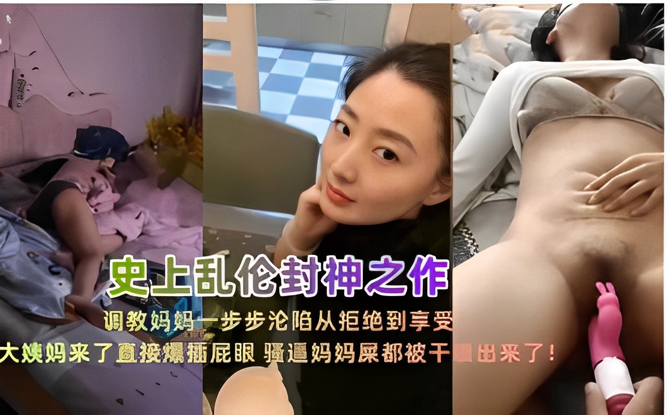 史上乱伦封神之作调教妈妈一步步沦陷从拒绝到享受大姨妈来了直接爆插屁眼 骚逼妈妈屎都被干出来了！
