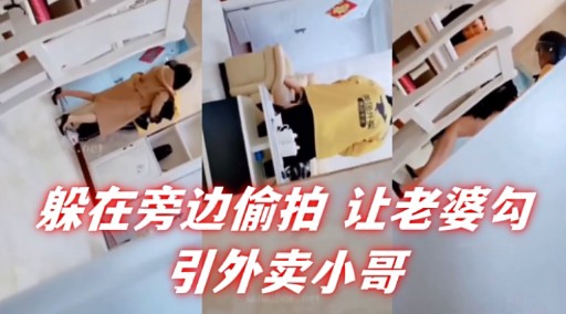 躲在旁边偷拍 让老婆勾引外卖小哥