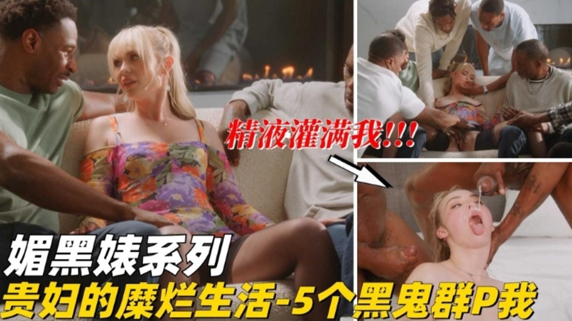 【媚黑婊系列】贵妇的糜烂生活 五个黑鬼群P我 精液灌满我的骚逼