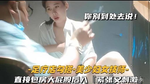 你别到处去说!-足疗店勾搭·美少妇女技师直接包房大屁股后入『紧张又刺激封面图