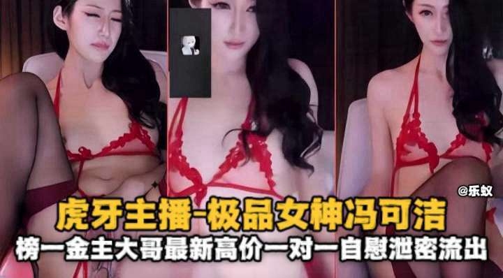 虎牙主播-极品网红女神，榜一大哥金主最新高价一对一自慰泄密