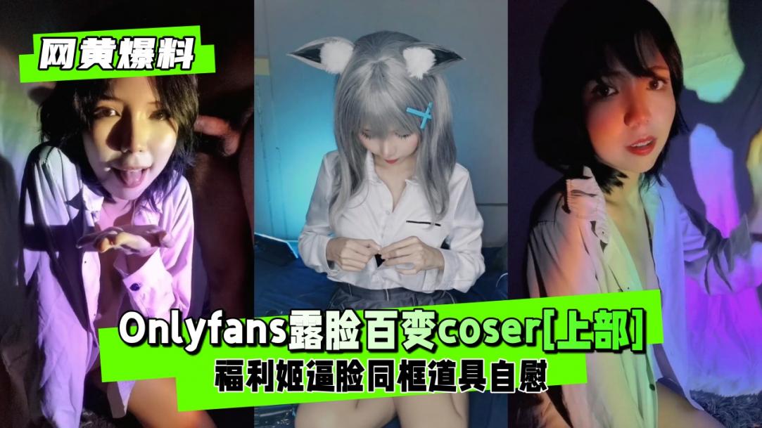 【网黄爆料】百变福利姬coser逼脸性爱[上部]