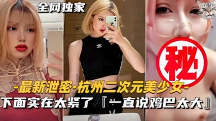 【最新泄密】杭州极品二次元美少女不雅视频流出！下面实在太紧了，馒头逼要被操坏了。
