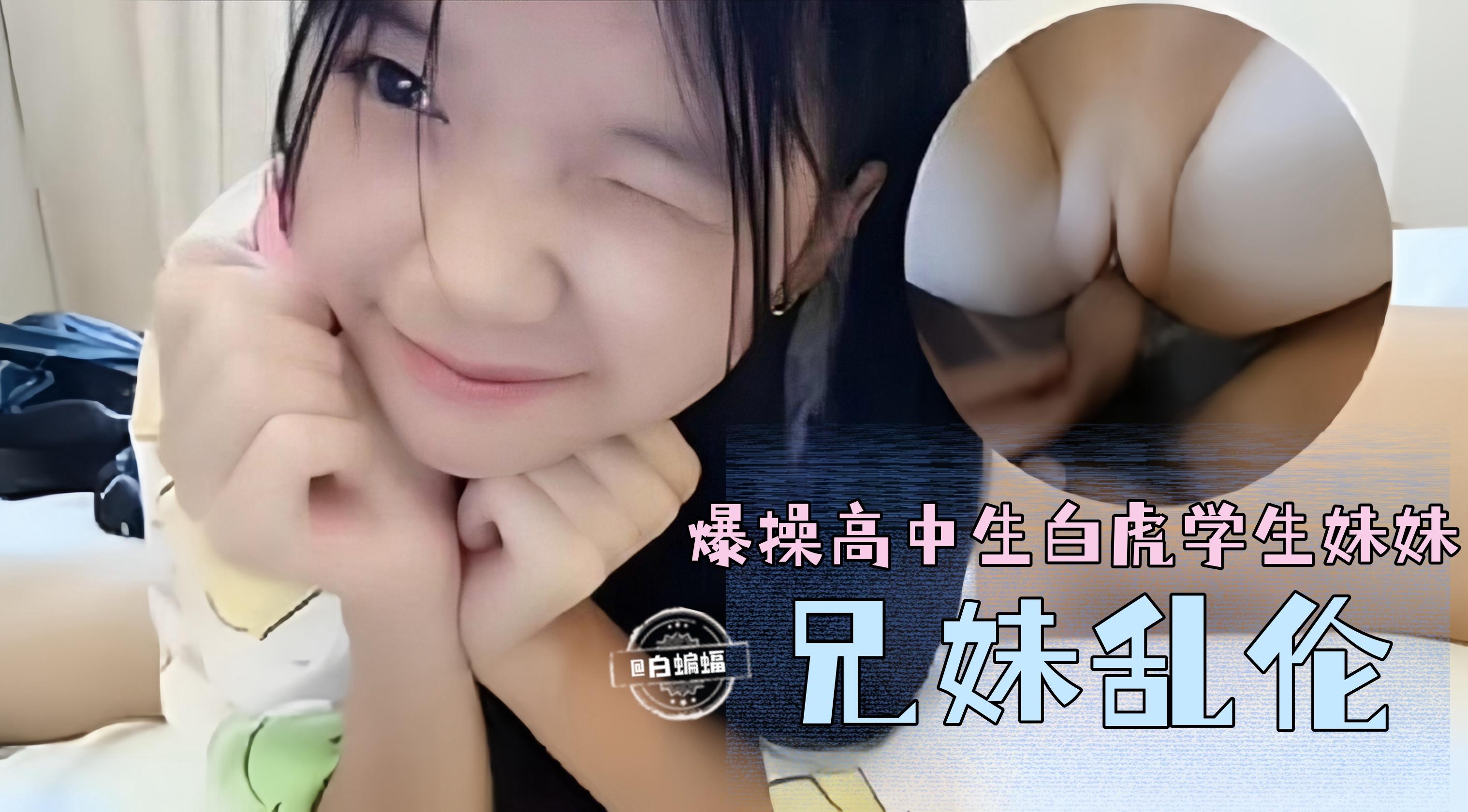 【国产兄妹】多毛成年哥哥暴插高中生白虎妹妹，妹妹对性很好奇，被哥哥半推半就拿下操逼