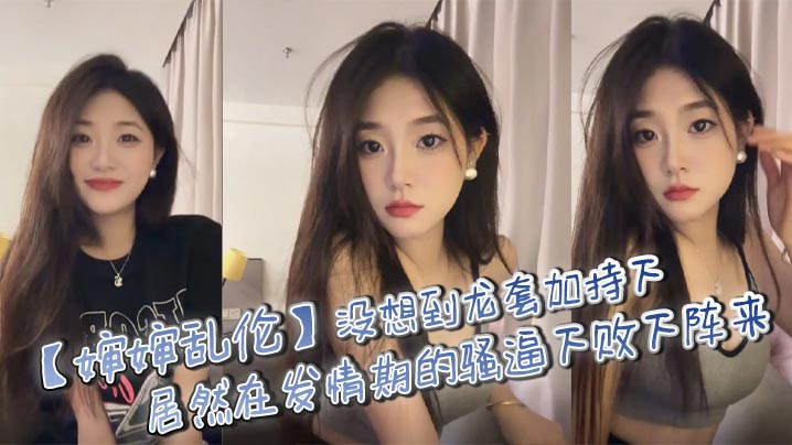 【婶婶乱伦】没想到龙套加持下，居然在发情期的骚逼下败下阵来，不甘