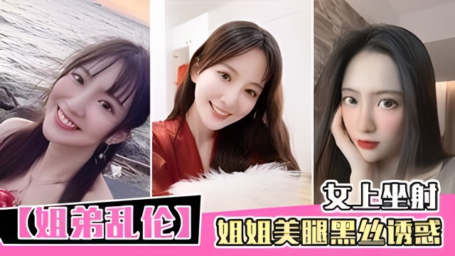 【姐弟乱伦】姐姐美腿黑丝诱惑.。。女上坐射。。。看精液从逼里喷出来