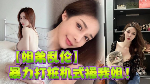 【姐弟乱伦】脑力打桩机式操我姐