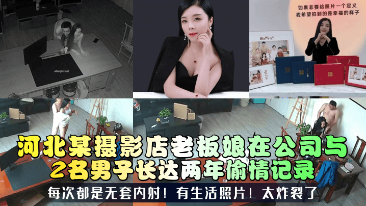 河北某摄影店老板娘在公司与2名男子长达两年偷情记录每次都是无套内射!有生活照片!太炸裂了