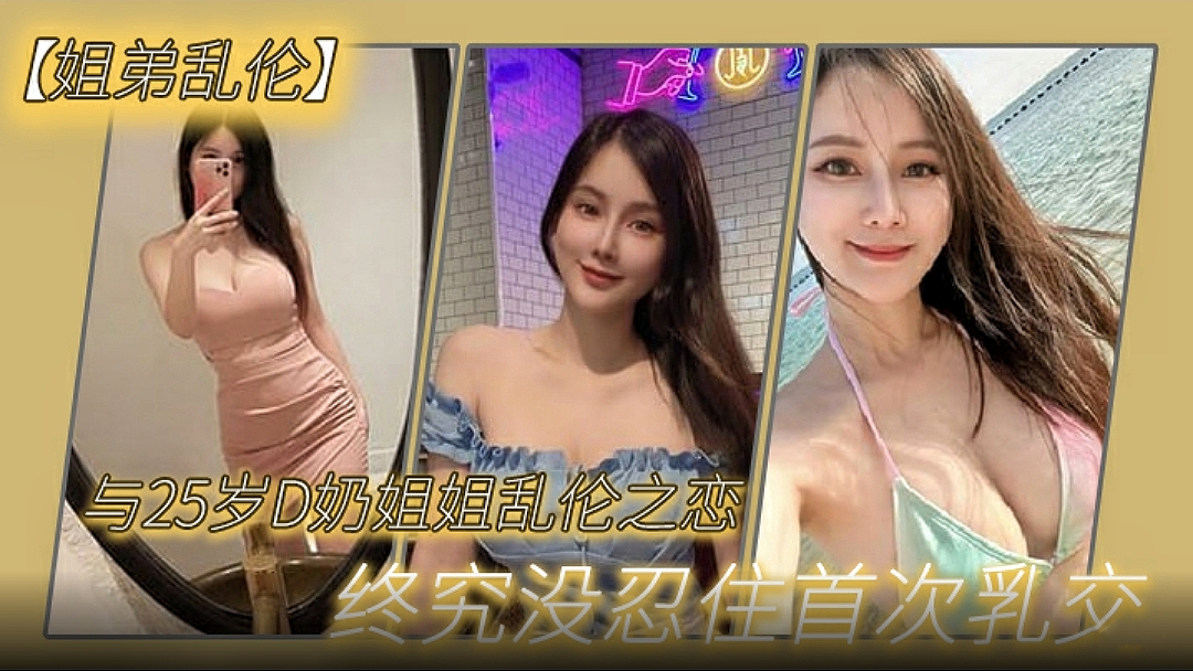 【姐弟乱伦】与27岁D奶姐姐乱伦之恋，终究没忍住首次乳交无套内射后入插菊