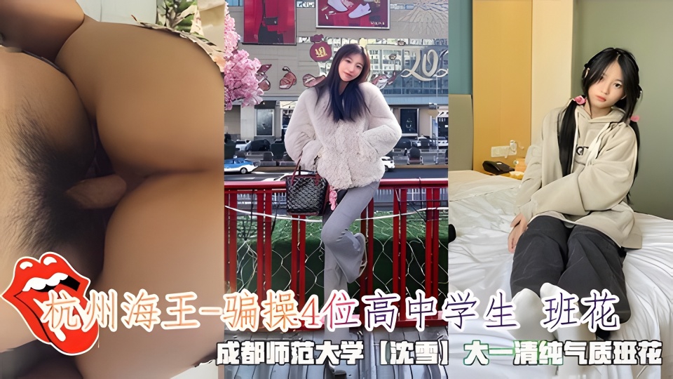 杭州海王-骗操4位高中学生班花，成都师范大学【沈雪】气质班花