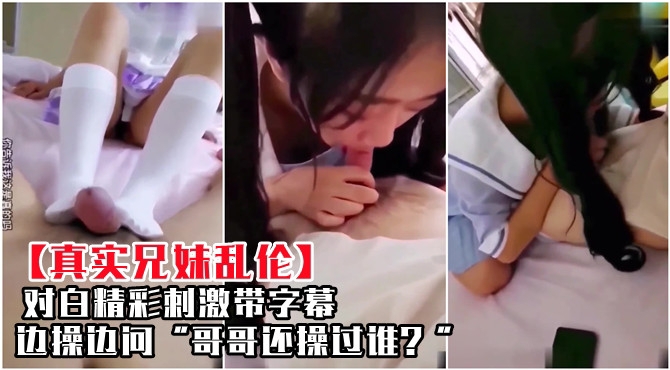 【乱伦精选】对白精彩刺激带字幕，边操边问哥哥还操过谁