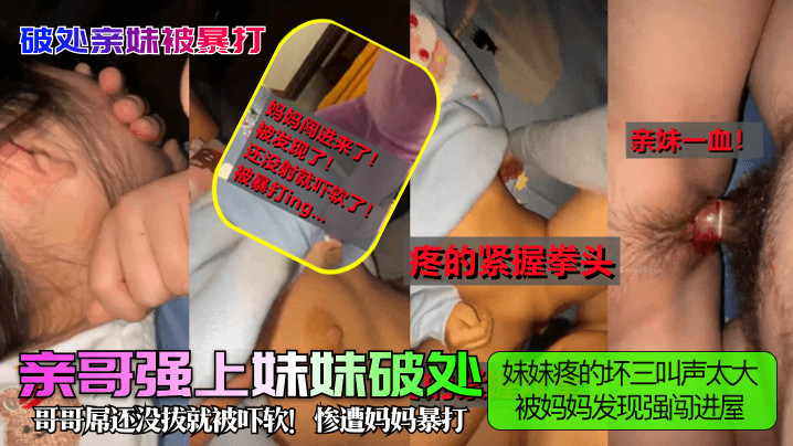 【破处亲妹被暴打】亲哥强上妹妹破处妹妹疼的叫声太大被妈妈发现强闯进屋哥哥屌还没拔就被吓软惨遭妈妈暴打_