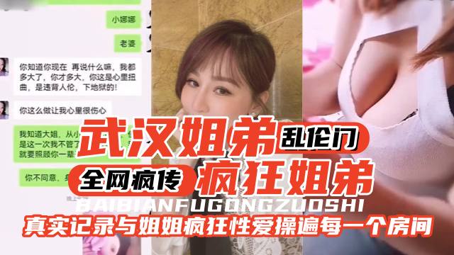 【武汉姐弟乱伦门】全网疯传，疯狂姐弟。真实记录与姐姐疯狂性爱操遍家里的每一个房间-